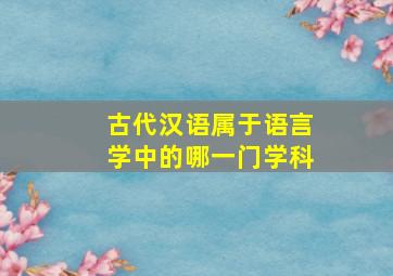 古代汉语属于语言学中的哪一门学科