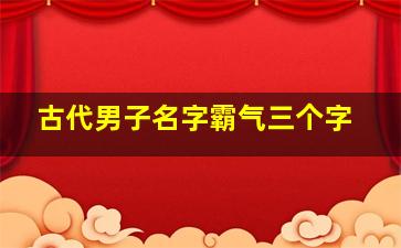 古代男子名字霸气三个字