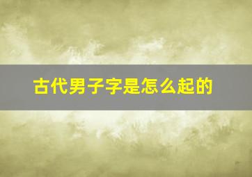 古代男子字是怎么起的