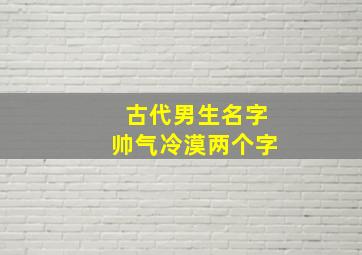 古代男生名字帅气冷漠两个字