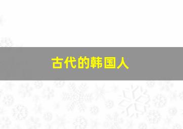 古代的韩国人