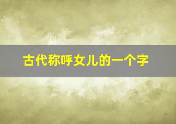 古代称呼女儿的一个字