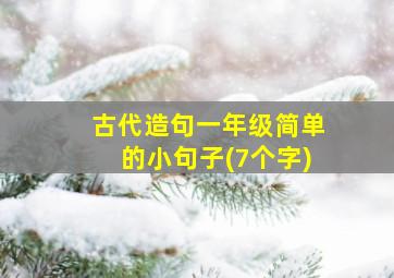 古代造句一年级简单的小句子(7个字)