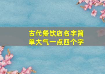 古代餐饮店名字简单大气一点四个字