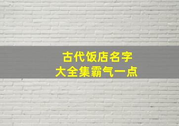 古代饭店名字大全集霸气一点