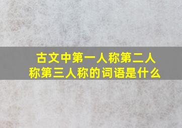 古文中第一人称第二人称第三人称的词语是什么