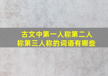 古文中第一人称第二人称第三人称的词语有哪些