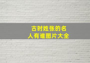 古时姓张的名人有谁图片大全