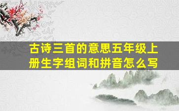 古诗三首的意思五年级上册生字组词和拼音怎么写