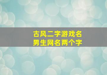 古风二字游戏名男生网名两个字