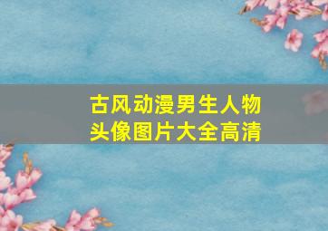 古风动漫男生人物头像图片大全高清