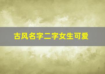 古风名字二字女生可爱