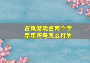 古风游戏名两个字星星符号怎么打的