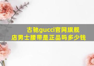 古驰gucci官网旗舰店男士腰带是正品吗多少钱