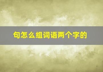 句怎么组词语两个字的