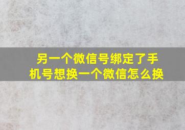 另一个微信号绑定了手机号想换一个微信怎么换