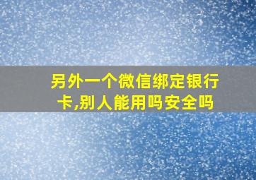 另外一个微信绑定银行卡,别人能用吗安全吗