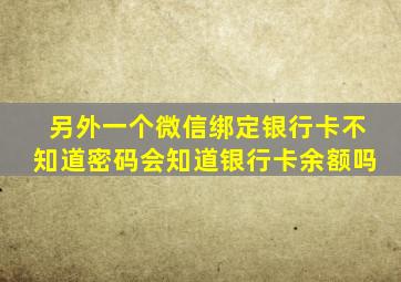 另外一个微信绑定银行卡不知道密码会知道银行卡余额吗