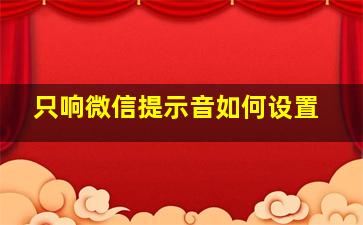 只响微信提示音如何设置