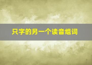 只字的另一个读音组词