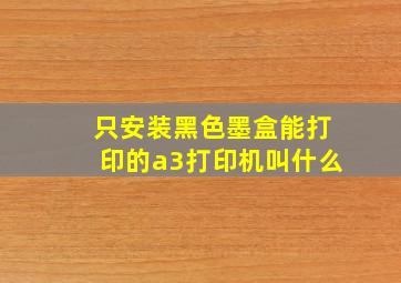 只安装黑色墨盒能打印的a3打印机叫什么