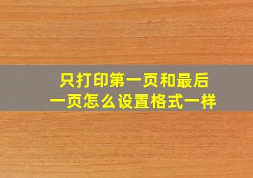 只打印第一页和最后一页怎么设置格式一样