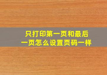 只打印第一页和最后一页怎么设置页码一样