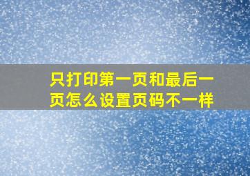 只打印第一页和最后一页怎么设置页码不一样