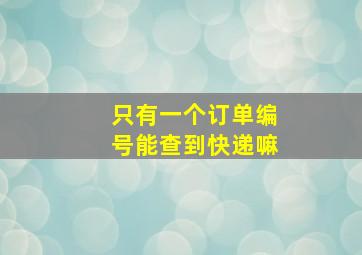 只有一个订单编号能查到快递嘛