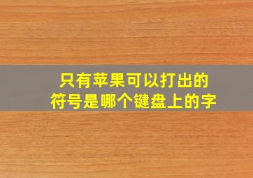 只有苹果可以打出的符号是哪个键盘上的字