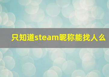 只知道steam昵称能找人么