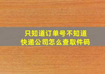 只知道订单号不知道快递公司怎么查取件码