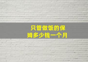 只管做饭的保姆多少钱一个月