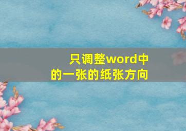 只调整word中的一张的纸张方向