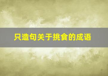 只造句关于挑食的成语