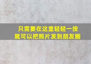 只需要在这里轻轻一按就可以把照片发到朋友圈