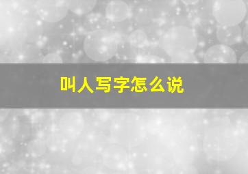 叫人写字怎么说