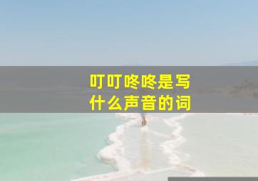 叮叮咚咚是写什么声音的词