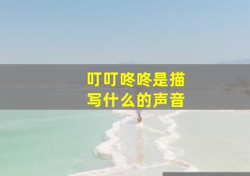 叮叮咚咚是描写什么的声音