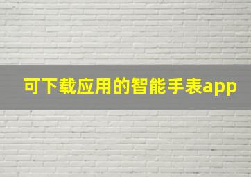 可下载应用的智能手表app