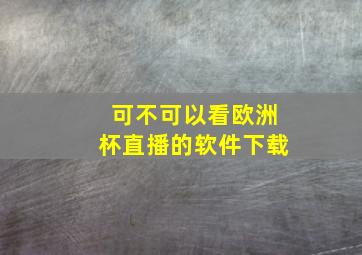 可不可以看欧洲杯直播的软件下载