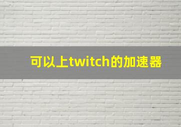 可以上twitch的加速器