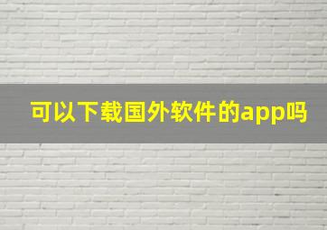 可以下载国外软件的app吗