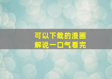 可以下载的漫画解说一口气看完