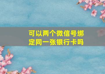 可以两个微信号绑定同一张银行卡吗