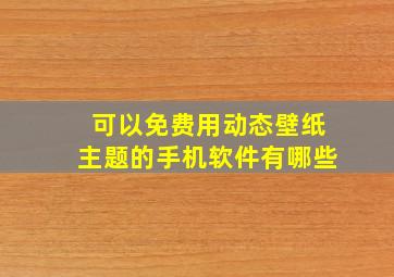 可以免费用动态壁纸主题的手机软件有哪些