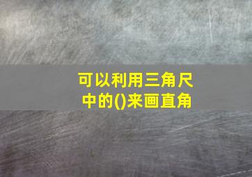 可以利用三角尺中的()来画直角