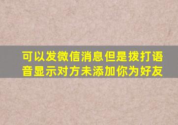 可以发微信消息但是拨打语音显示对方未添加你为好友