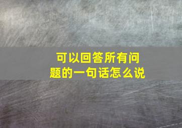 可以回答所有问题的一句话怎么说