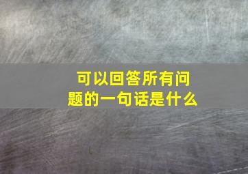 可以回答所有问题的一句话是什么